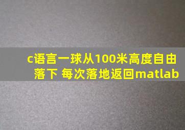 c语言一球从100米高度自由落下 每次落地返回matlab